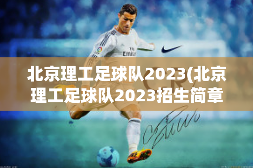 北京理工足球队2023(北京理工足球队2023招生简章)