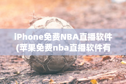 iPhone免费NBA直播软件(苹果免费nba直播软件有哪些)